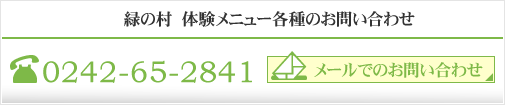 緑の村　体験・見学メニュー各種のお問い合わせ　0242-65-2841　メールでのお問い合わせ