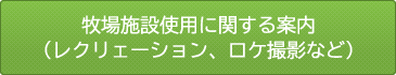 牧場施設使用に関する案内 （レクリェーション、ロケ撮影など）